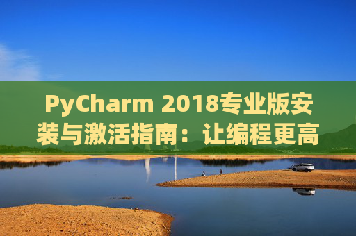 PyCharm 2018专业版安装与激活指南：让编程更高效